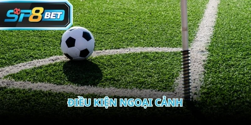 Điều kiện ngoại cảnh là yếu tố quan trọng ảnh hưởng đến kèo phạt góc